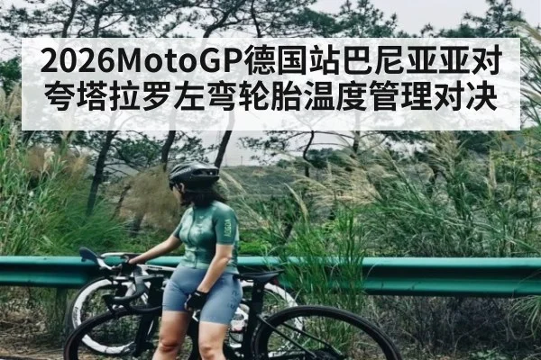2026MotoGP德国站巴尼亚亚对夸塔拉罗左弯轮胎温度管理对决