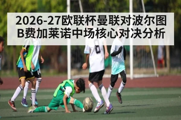 2026-27欧联杯曼联对波尔图B费加莱诺中场核心对决分析