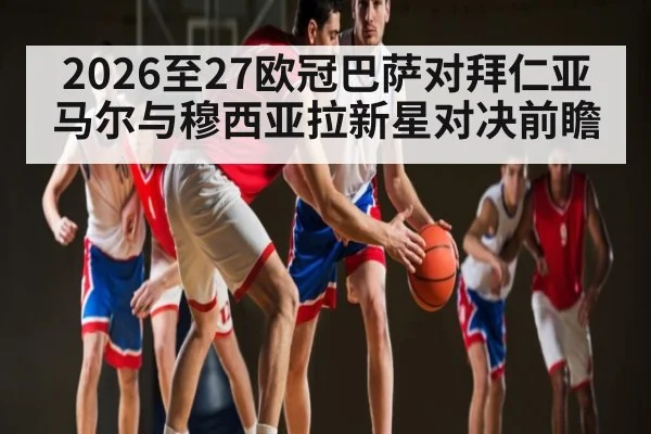 2026至27欧冠巴萨对拜仁亚马尔与穆西亚拉新星对决前瞻