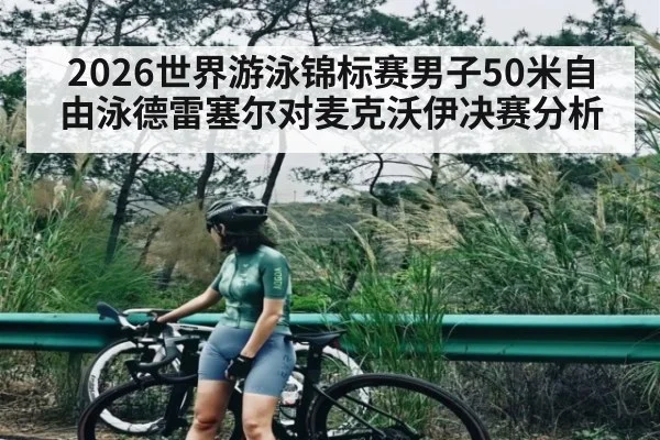 2026世界游泳锦标赛男子50米自由泳德雷塞尔对麦克沃伊决赛分析