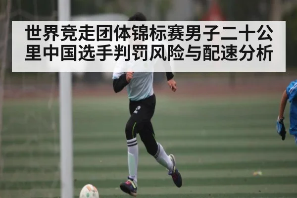 世界竞走团体锦标赛男子二十公里中国选手判罚风险与配速分析